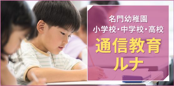 名門幼稚園・小学校・中学校・高校 通信教育ルナ