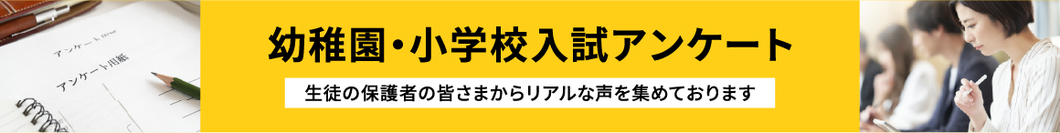 幼稚園・小学校入試アンケート 生徒の保護者の皆さまからリアルな声を集めております